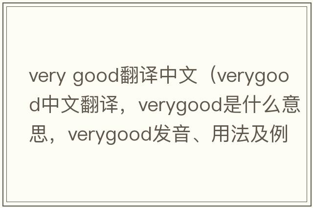very good翻譯中文（verygood中文翻譯，verygood是什么意思，verygood發(fā)音、用法及例句）