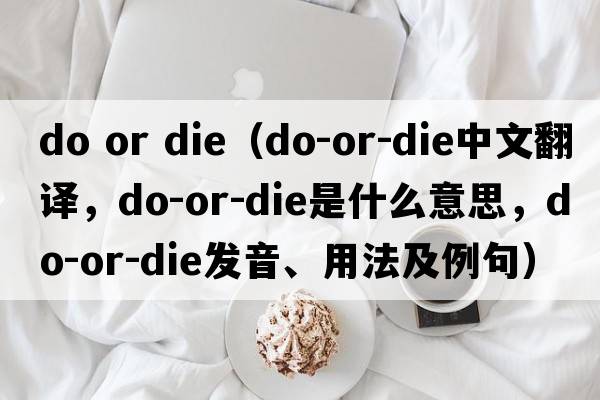 do or die（do-or-die中文翻譯，do-or-die是什么意思，do-or-die發(fā)音、用法及例句）