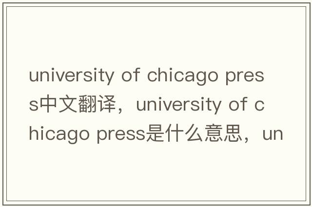 university of chicago press中文翻譯，university of chicago press是什么意思，university of chicago press發(fā)音、用法及例句