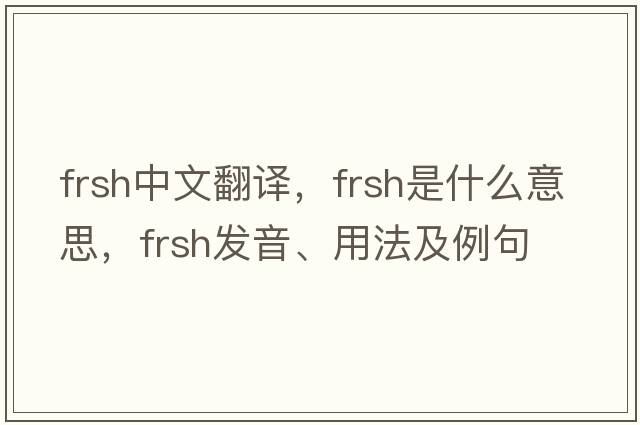 FRSH中文翻譯，FRSH是什么意思，FRSH發(fā)音、用法及例句