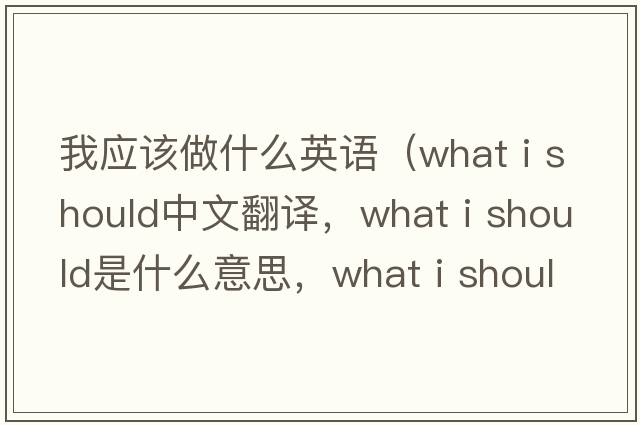 我應該做什么英語(yǔ)（what i should中文翻譯，what i should是什么意思，what i should發(fā)音、用法及例句）