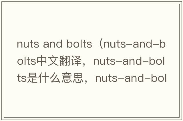 nuts and bolts（nuts-and-bolts中文翻譯，nuts-and-bolts是什么意思，nuts-and-bolts發(fā)音、用法及例句）