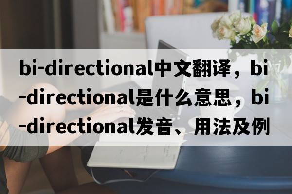 bi-directional中文翻譯，bi-directional是什么意思，bi-directional發(fā)音、用法及例句