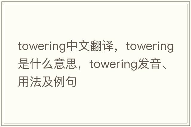 towering中文翻譯，towering是什么意思，towering發(fā)音、用法及例句