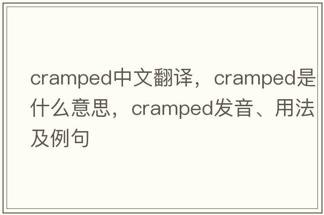 cramped中文翻譯，cramped是什么意思，cramped發(fā)音、用法及例句
