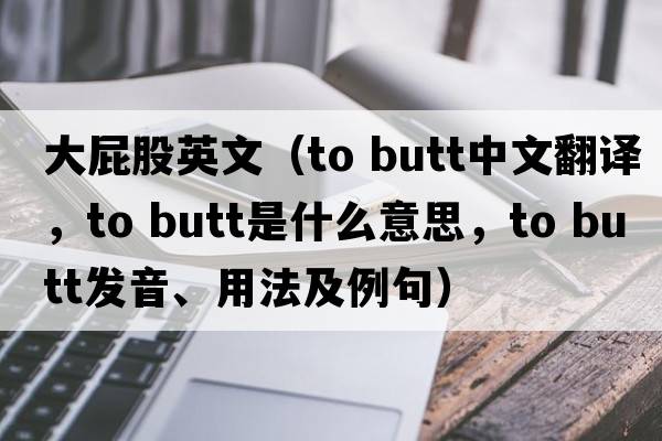 大屁股英文（to butt中文翻譯，to butt是什么意思，to butt發(fā)音、用法及例句）