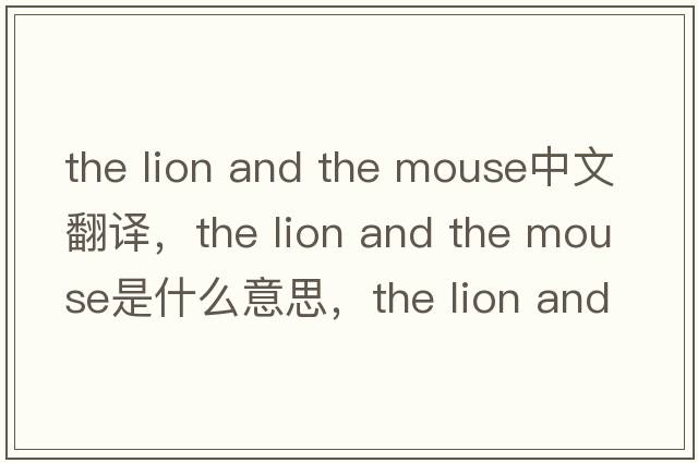 the lion and the mouse中文翻譯，the lion and the mouse是什么意思，the lion and the mouse發(fā)音、用法及例句