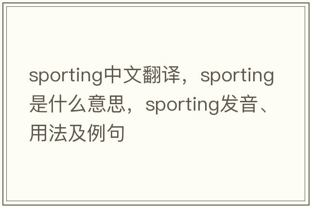sporting中文翻譯，sporting是什么意思，sporting發(fā)音、用法及例句