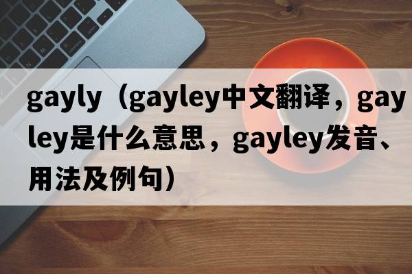 gayly（Gayley中文翻譯，Gayley是什么意思，Gayley發(fā)音、用法及例句）