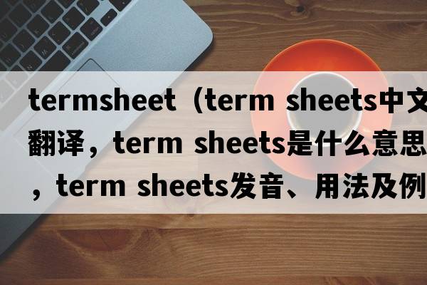 termsheet（term sheets中文翻譯，term sheets是什么意思，term sheets發(fā)音、用法及例句）