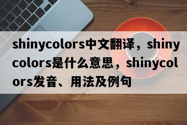 shinycolors中文翻譯，shinycolors是什么意思，shinycolors發(fā)音、用法及例句