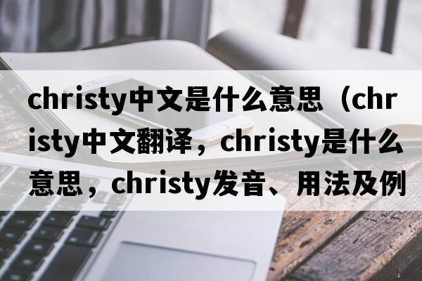 christy中文是什么意思（christy中文翻譯，christy是什么意思，christy發(fā)音、用法及例句）