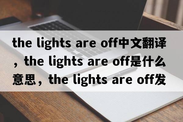 the lights are off中文翻譯，the lights are off是什么意思，the lights are off發(fā)音、用法及例句