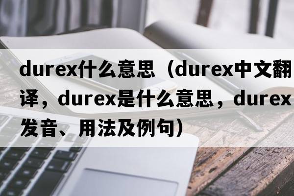 durex什么意思（Durex中文翻譯，Durex是什么意思，Durex發(fā)音、用法及例句）