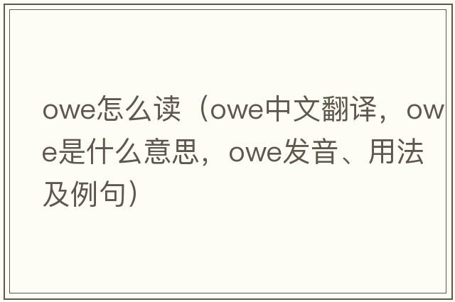 owe怎么讀（owe中文翻譯，owe是什么意思，owe發(fā)音、用法及例句）