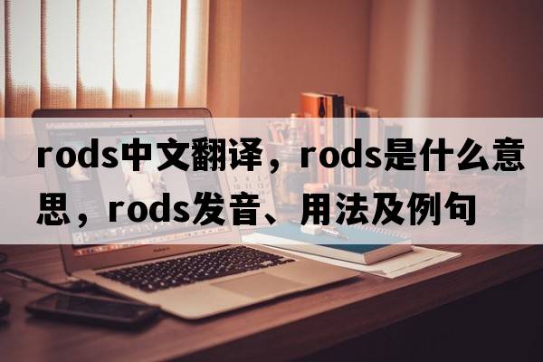 rods中文翻譯，rods是什么意思，rods發(fā)音、用法及例句