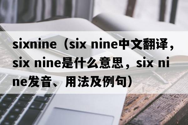 sixnine（six nine中文翻譯，six nine是什么意思，six nine發(fā)音、用法及例句）