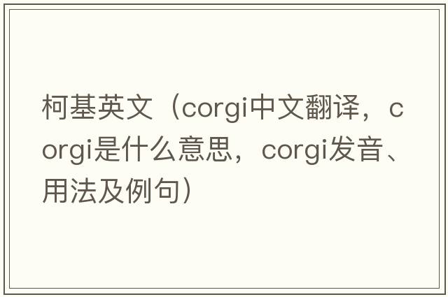 柯基英文（corgi中文翻譯，corgi是什么意思，corgi發(fā)音、用法及例句）