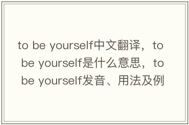 to be yourself中文翻譯，to be yourself是什么意思，to be yourself發(fā)音、用法及例句