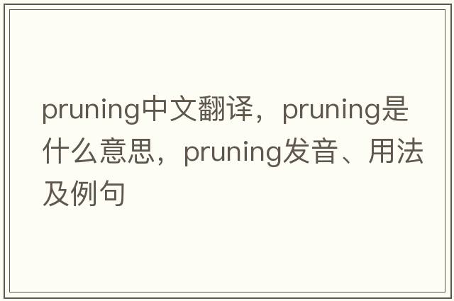pruning中文翻譯，pruning是什么意思，pruning發(fā)音、用法及例句