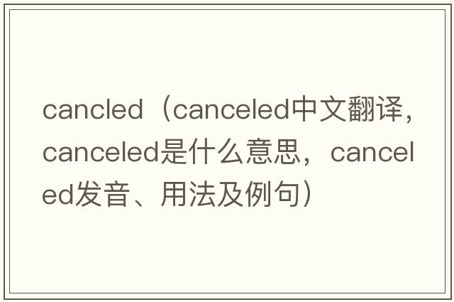 cancled（canceled中文翻譯，canceled是什么意思，canceled發(fā)音、用法及例句）