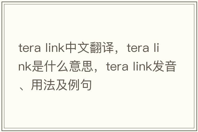 tera link中文翻譯，tera link是什么意思，tera link發(fā)音、用法及例句