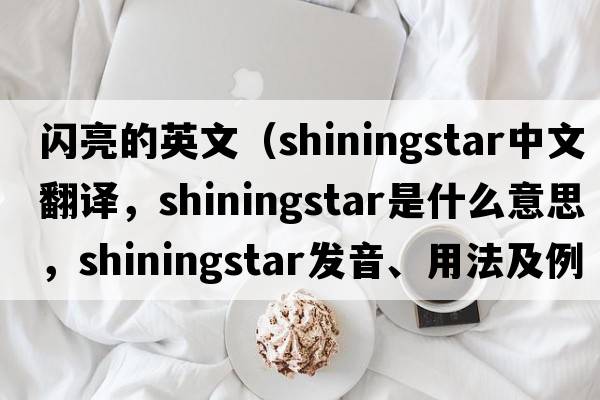 閃亮的英文（shiningstar中文翻譯，shiningstar是什么意思，shiningstar發(fā)音、用法及例句）