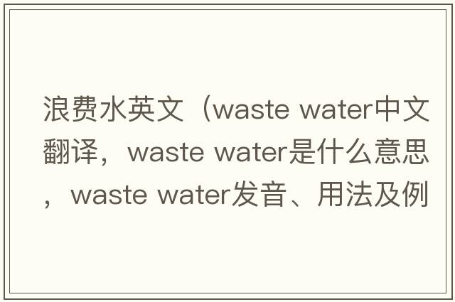 浪費水英文（waste water中文翻譯，waste water是什么意思，waste water發(fā)音、用法及例句）