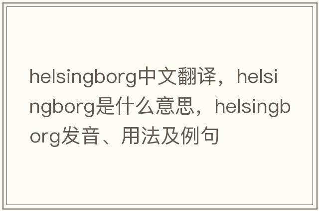 Helsingborg中文翻譯，Helsingborg是什么意思，Helsingborg發(fā)音、用法及例句