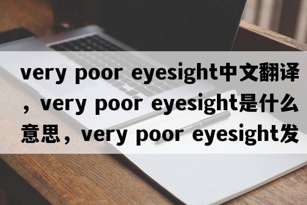 very poor eyesight中文翻譯，very poor eyesight是什么意思，very poor eyesight發(fā)音、用法及例句