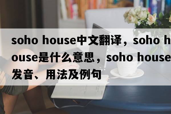 soho house中文翻譯，soho house是什么意思，soho house發(fā)音、用法及例句