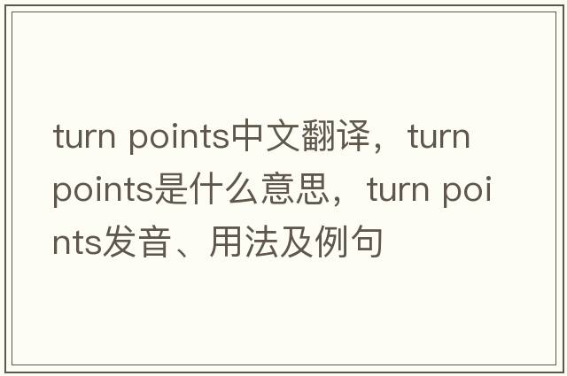 turn points中文翻譯，turn points是什么意思，turn points發(fā)音、用法及例句