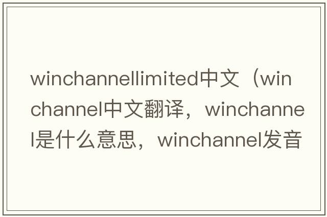winchannellimited中文（winchannel中文翻譯，winchannel是什么意思，winchannel發(fā)音、用法及例句）