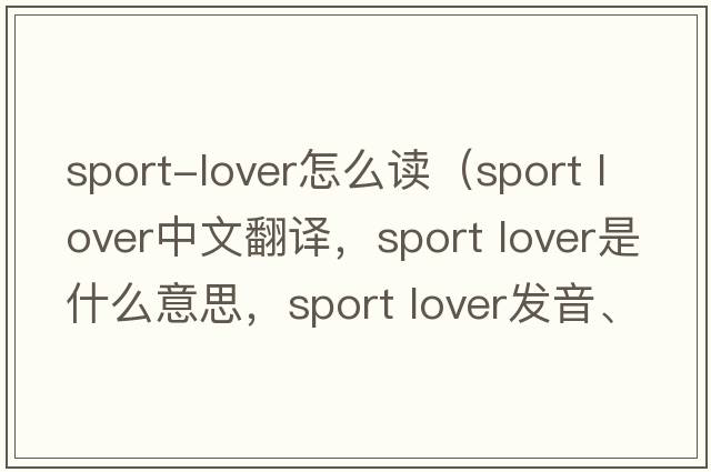 sport-lover怎么讀（sport lover中文翻譯，sport lover是什么意思，sport lover發(fā)音、用法及例句）