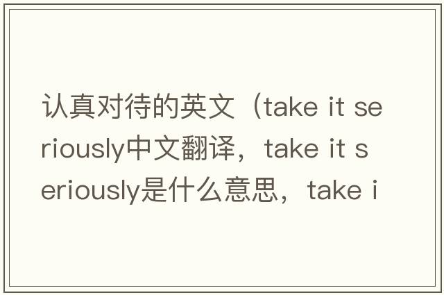 認真對待的英文（take it seriously中文翻譯，take it seriously是什么意思，take it seriously發(fā)音、用法及例句）