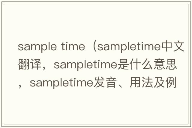 sample time（sampletime中文翻譯，sampletime是什么意思，sampletime發(fā)音、用法及例句）