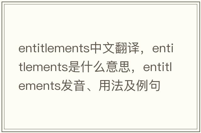 entitlements中文翻譯，entitlements是什么意思，entitlements發(fā)音、用法及例句