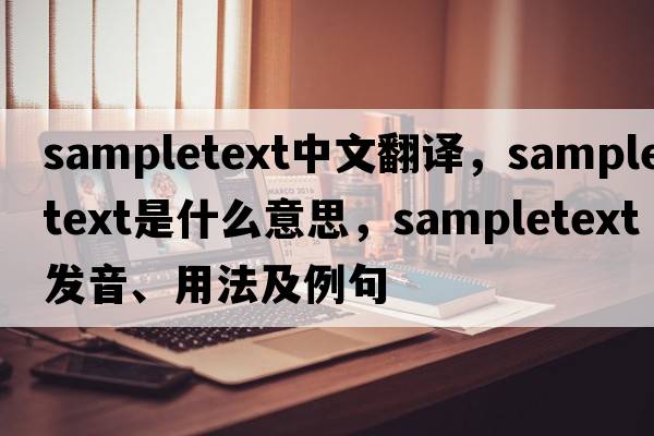 sampletext中文翻譯，sampletext是什么意思，sampletext發(fā)音、用法及例句