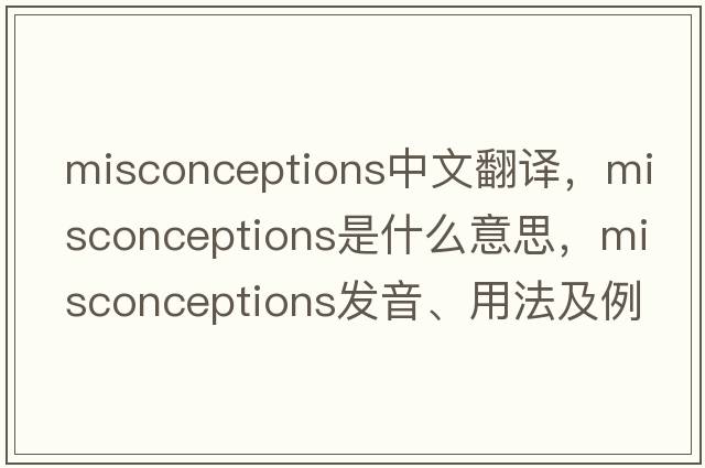 misconceptions中文翻譯，misconceptions是什么意思，misconceptions發(fā)音、用法及例句