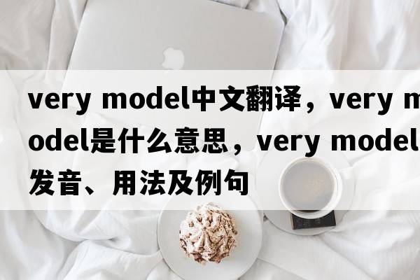 very model中文翻譯，very model是什么意思，very model發(fā)音、用法及例句