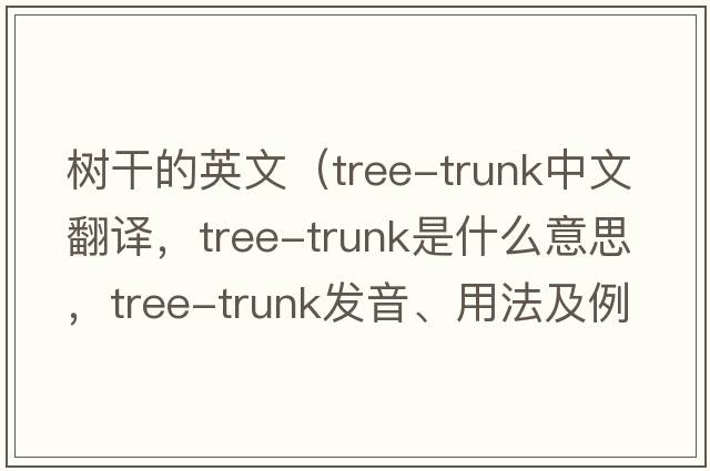 樹(shù)干的英文（tree-trunk中文翻譯，tree-trunk是什么意思，tree-trunk發(fā)音、用法及例句）