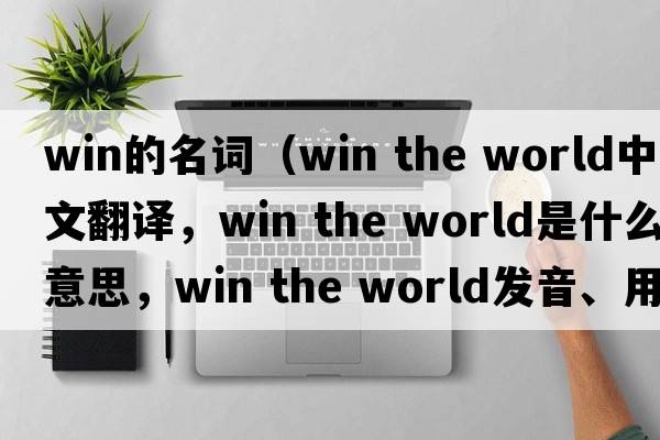 win的名詞（win the world中文翻譯，win the world是什么意思，win the world發(fā)音、用法及例句）