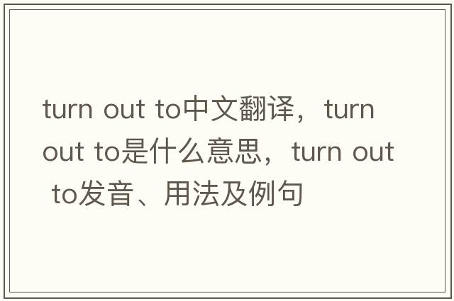turn out to中文翻譯，turn out to是什么意思，turn out to發(fā)音、用法及例句