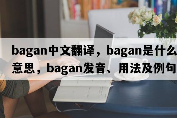 Bagan中文翻譯，Bagan是什么意思，Bagan發(fā)音、用法及例句