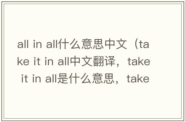 all in all什么意思中文（take it in all中文翻譯，take it in all是什么意思，take it in all發(fā)音、用法及例句）