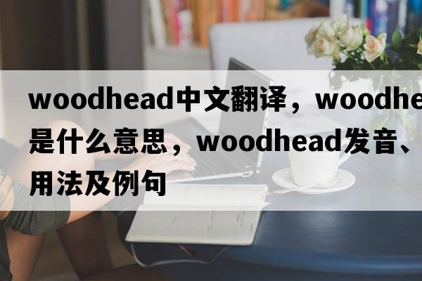 woodhead中文翻譯，woodhead是什么意思，woodhead發(fā)音、用法及例句