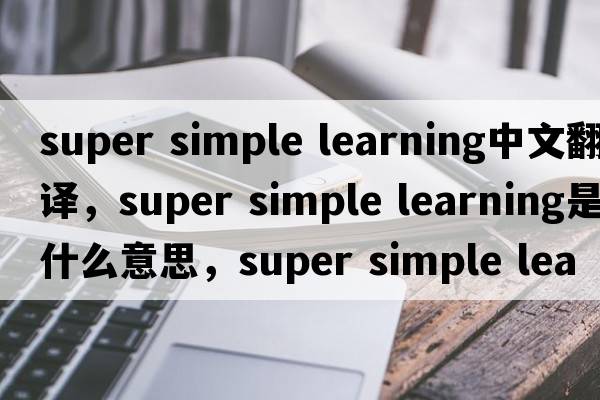 super simple learning中文翻譯，super simple learning是什么意思，super simple learning發(fā)音、用法及例句
