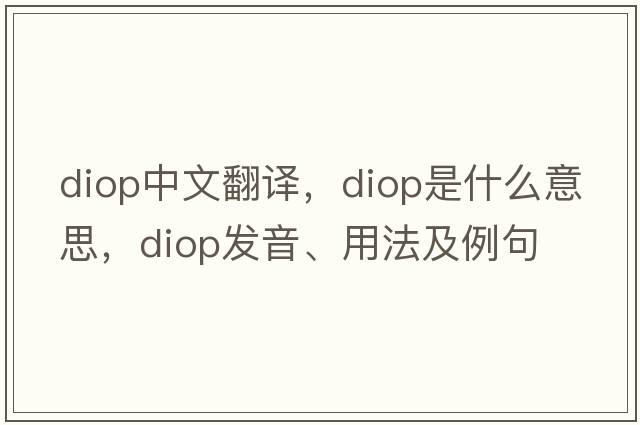 diop中文翻譯，diop是什么意思，diop發(fā)音、用法及例句