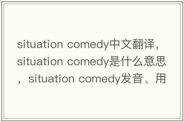 situation comedy中文翻譯，situation comedy是什么意思，situation comedy發(fā)音、用法及例句