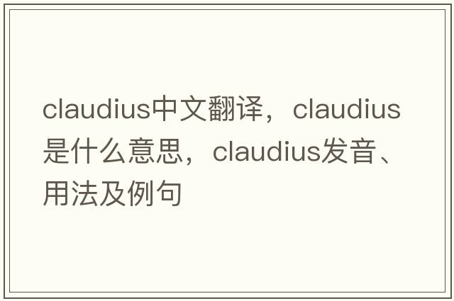 Claudius中文翻譯，Claudius是什么意思，Claudius發(fā)音、用法及例句
